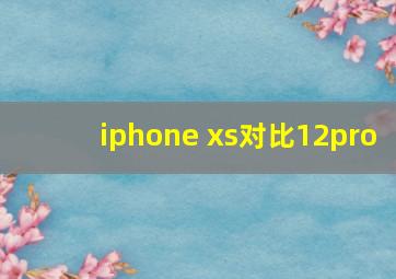 iphone xs对比12pro